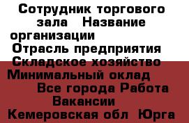 Сотрудник торгового зала › Название организации ­ Team PRO 24 › Отрасль предприятия ­ Складское хозяйство › Минимальный оклад ­ 30 000 - Все города Работа » Вакансии   . Кемеровская обл.,Юрга г.